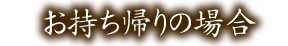 お持ち帰りの場合